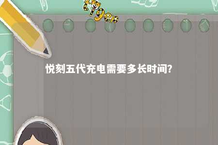 悦刻五代充电需要多长时间	？ 